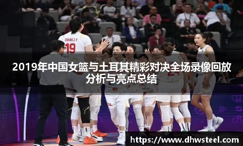 美嘉体育2019年中国女篮与土耳其精彩对决全场录像回放分析与亮点总结